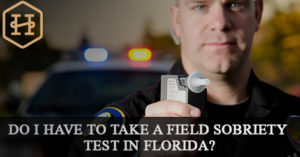 Do I Have to Take a Field Sobriety Test in Florida? - Hansen Law Firm